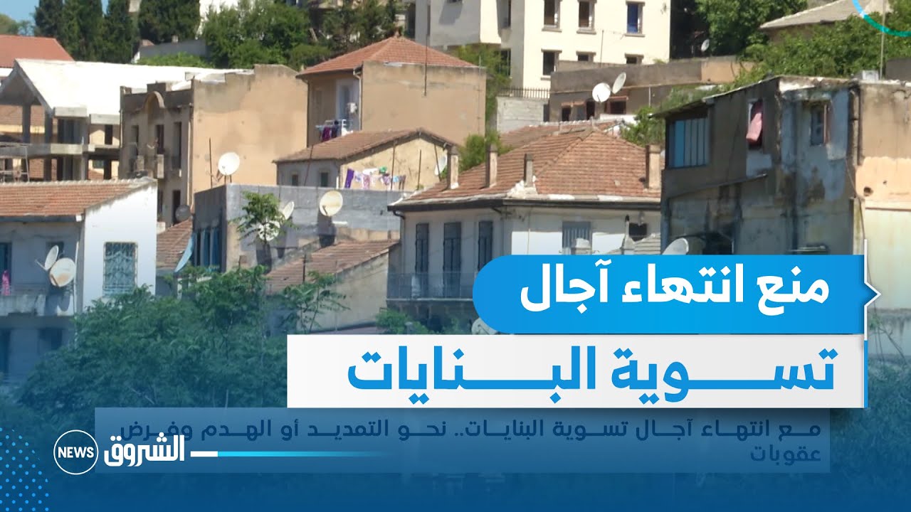 منع انتهاء آجال تسوية البنايات...نحو التمديد أو الهدم وفرض عقوبات