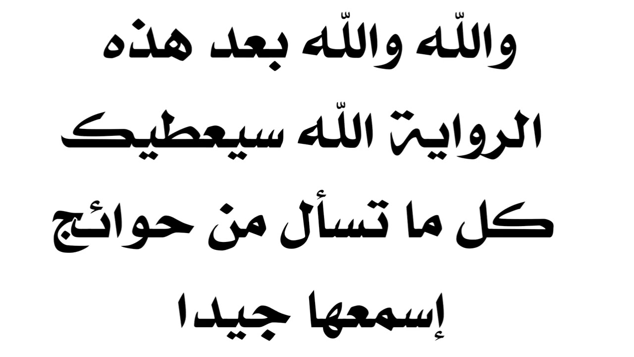 وعزة الله بعد هذه الرواية سيعطيك الله كل ما تسأل من حوائج فاسمعها جيدا