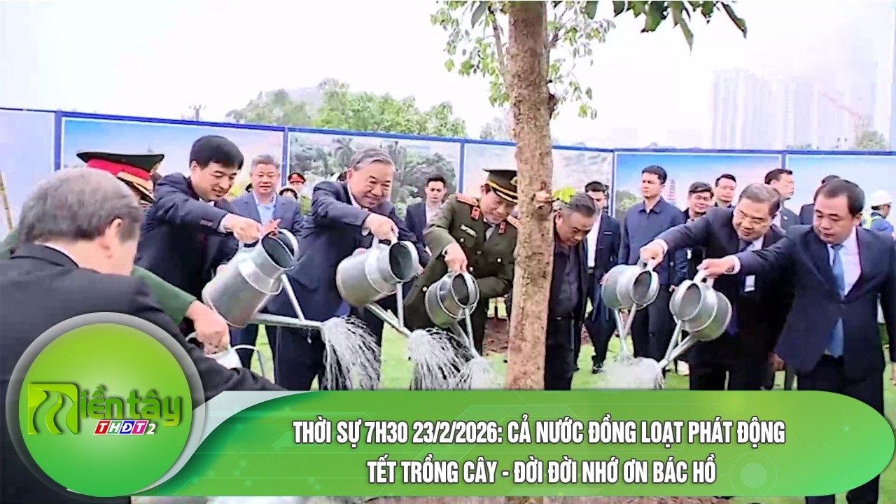 Thời sự 7h30 23/2/2026: Cả nước đồng loạt phát động Tết trồng cây - đời đời nhớ ơn Bác Hồ