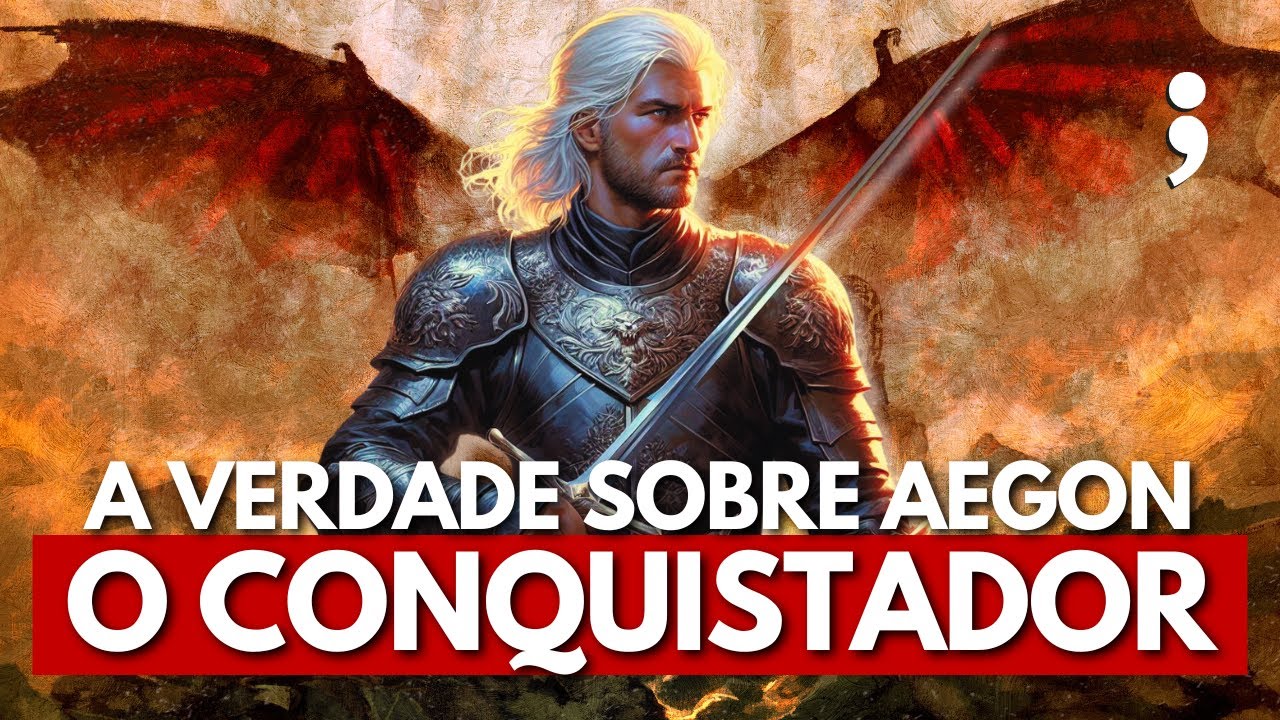 A VERDADE SOBRE AEGON I TARGARYEN, o Conquistador em Game of Thrones