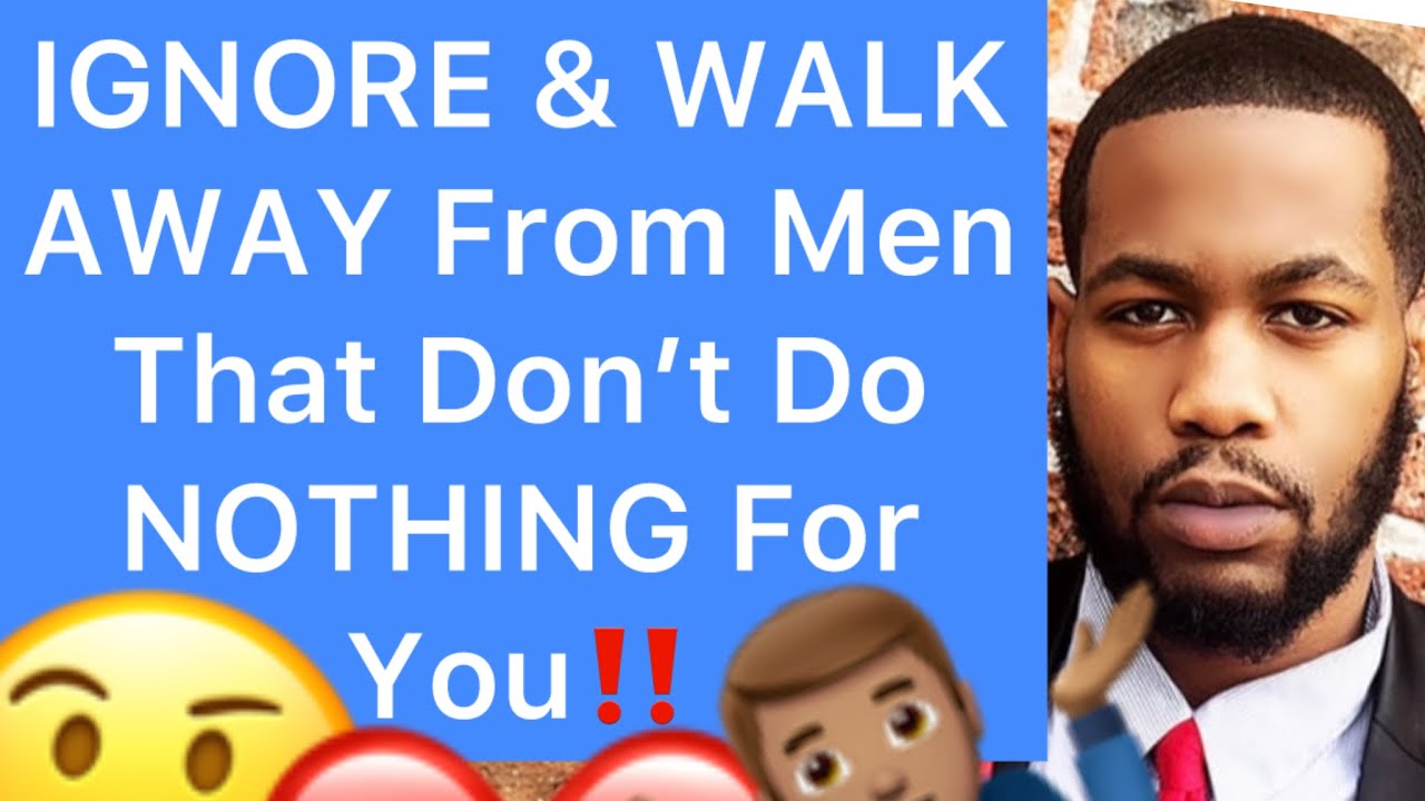 IGNORE & WALK AWAY From Men That Don’t Do NOTHING For You!! (5 Reasons To Ignore Him)