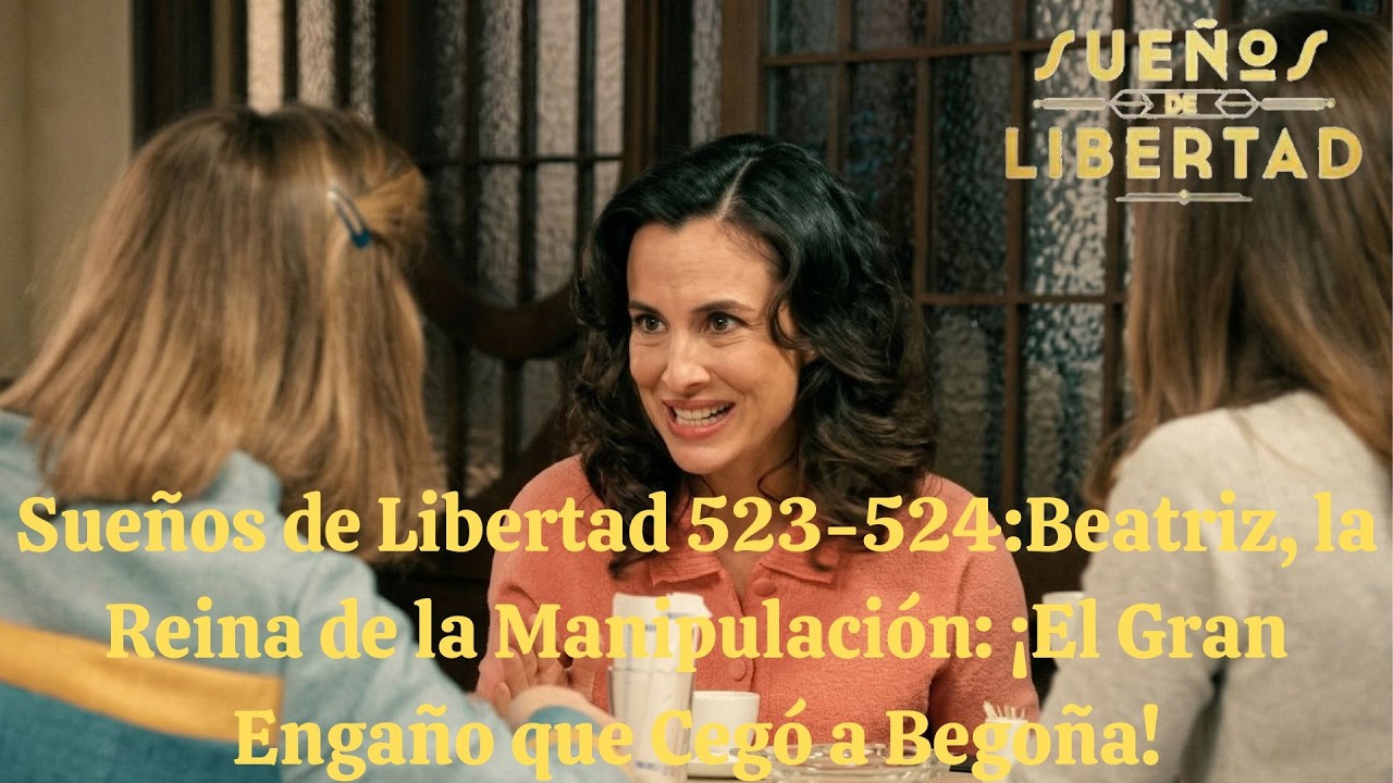 Sueños de Libertad 523-524:Beatriz, la Reina de la Manipulación: ¡El Gran Engaño que Cegó a Begoña!