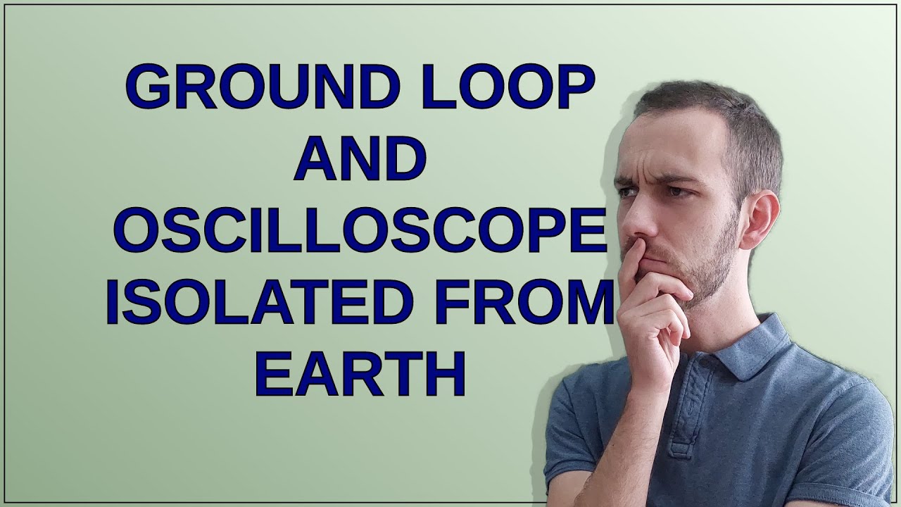 Ground loop and oscilloscope isolated from earth