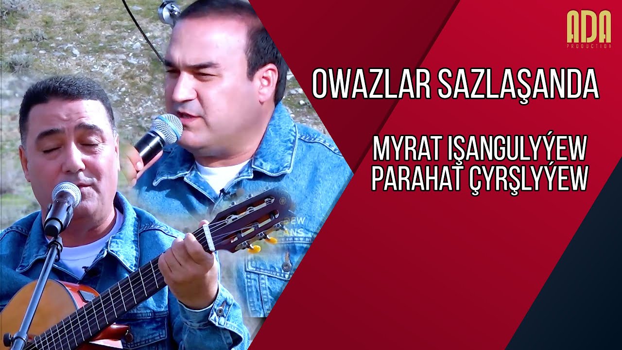 Owazlar sazlaşanda - Myrat Işangulyýew we Parahat Çyrşlyýew