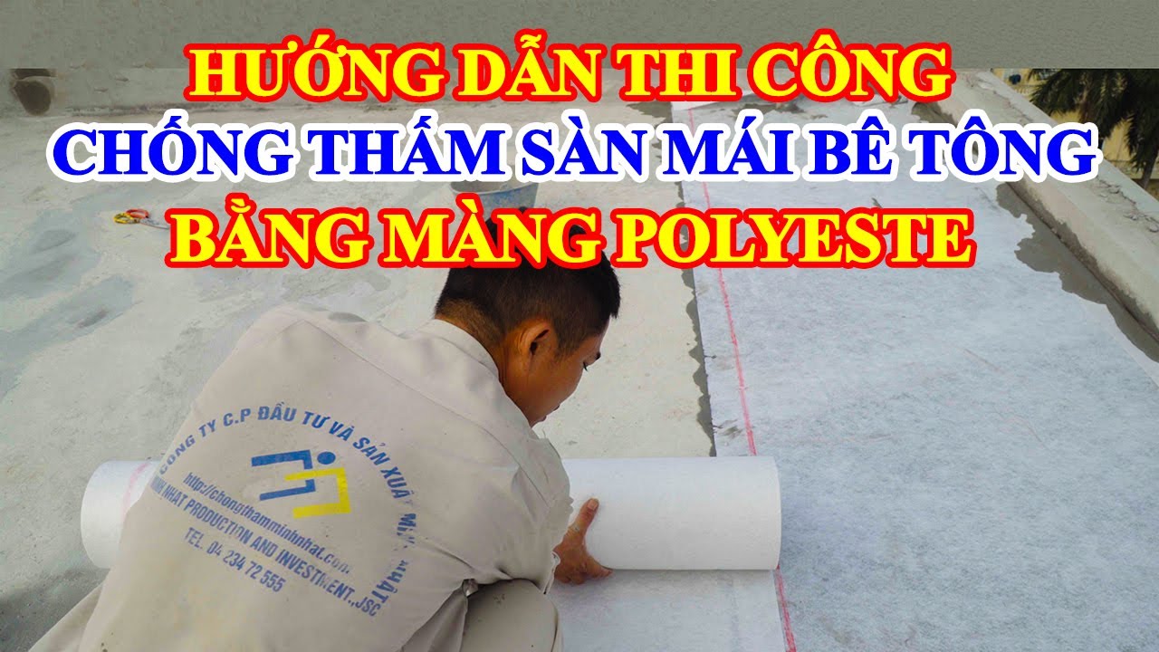 Hướng dẫn chống thấm sàn mái bê tông bằng màng Polyeste | Chống thấm sàn mái , sân thượng hiệu quả