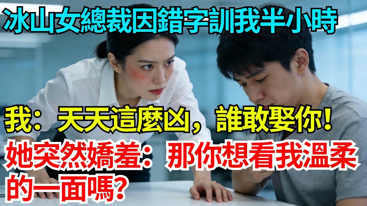 冰山女總裁因錯字訓我半小時，我忍不住嘟囔：天天這麼凶，誰敢娶你！她突然嬌羞：那你想看我溫柔的一面嗎？【奇人社會誌】#完結爽文#職場故事#情感故事#總裁小說#女总裁系列#先婚后爱