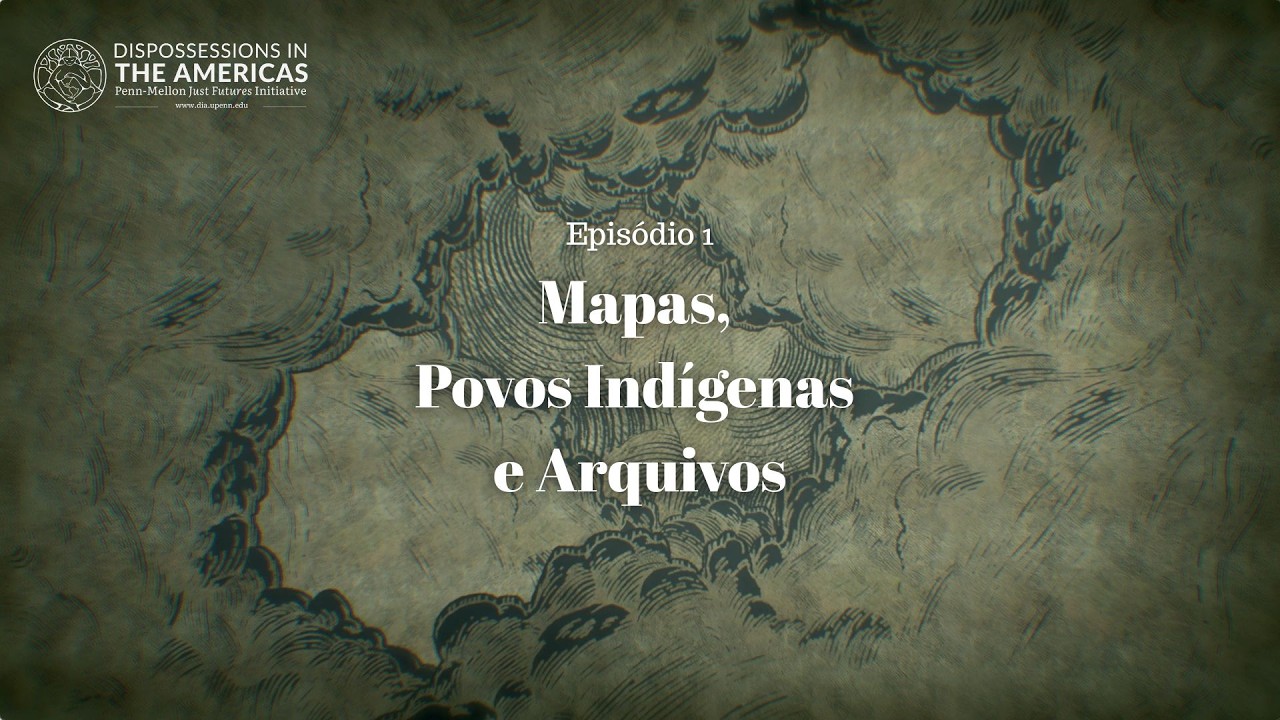 Mapas para Futuros Mais Justos: Episódio 1. Mapas, Povos Indígenas e Arquivos