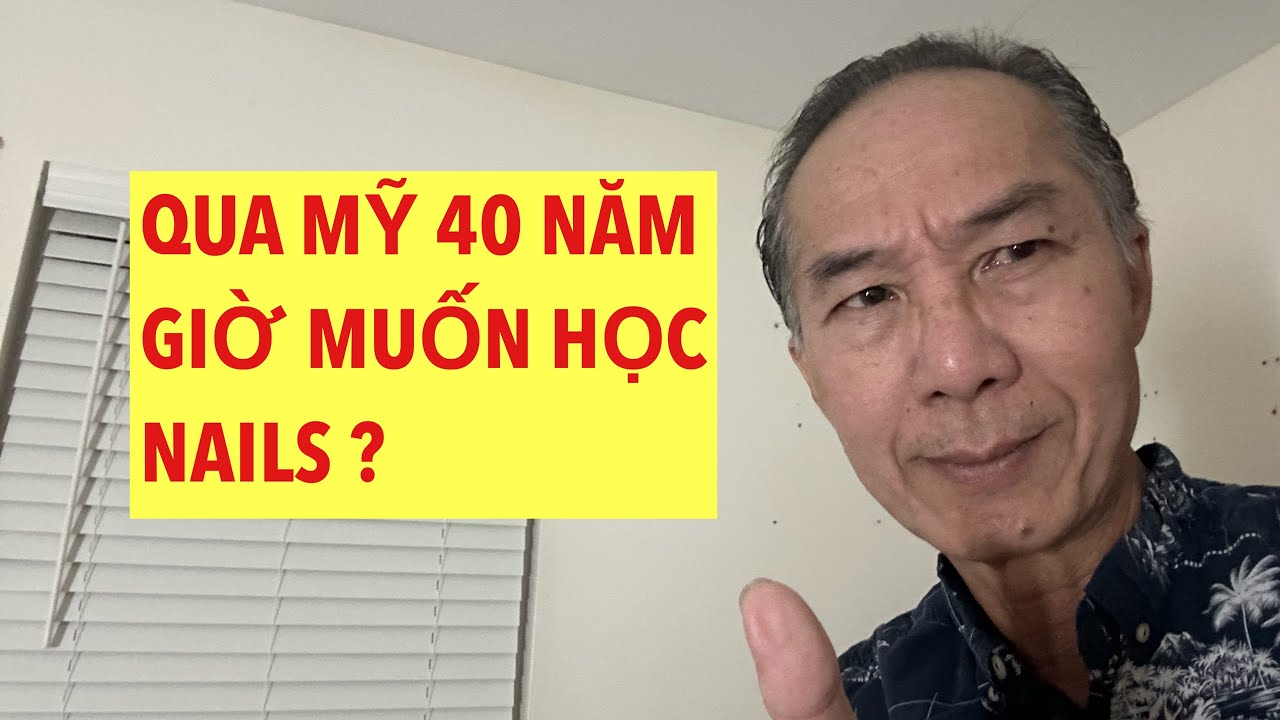 QUA MỸ 40 NĂM VIỆT KIỀU KHÔNG VỢ , KHÔNG NHÀ MUỐN HỌC NAILS ? Liệu Có Ổn ?