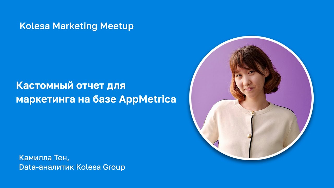 Камилла Тен, &laquo;Кастомный отчет для маркетинга на базе AppMetrica&raquo;
