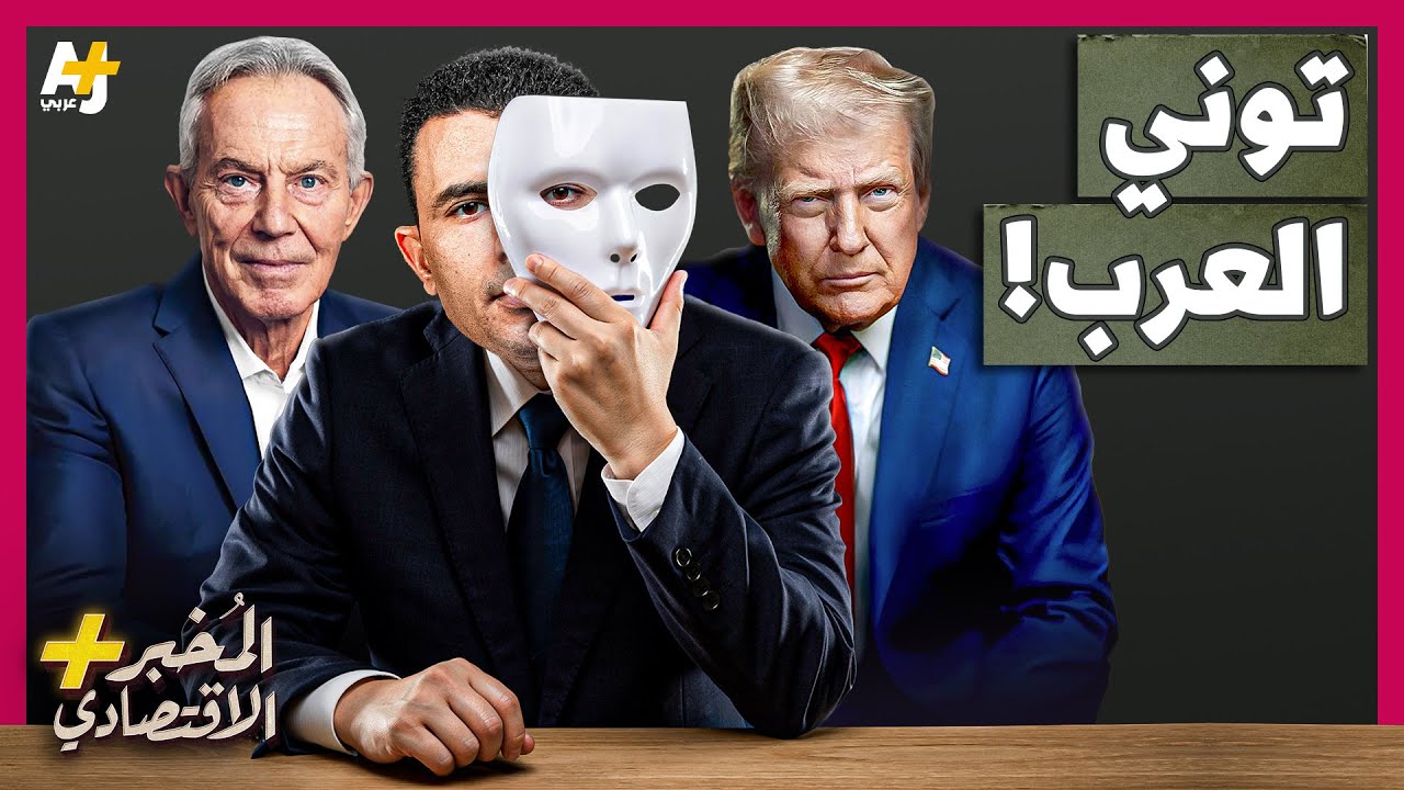 المُخبر الاقتصادي+ | هل يحكم توني بلير غزة لصالح إسرائيل؟ لماذا يكره الجميع توني؟