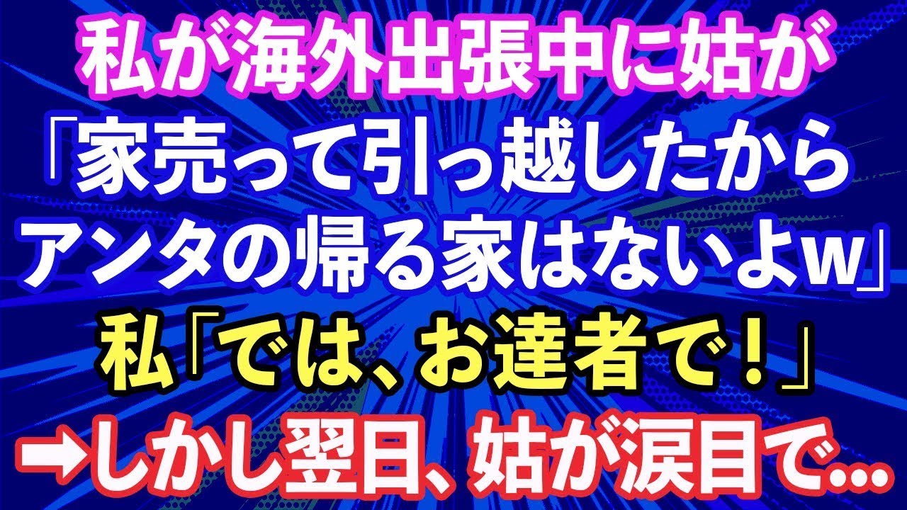 【スカッと話】私の海外出張中に無断で家を売る姑「引っ越したからお前の家はないよ」と追い出された→私「ではお達者で！」姑「二度と戻るな」
