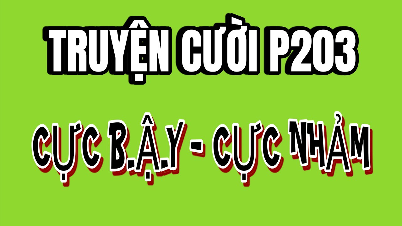 TRUYỆN CƯỜI 2024- PHẦN 203-SIÊU HÀI, SIÊU B.Ậ.Y