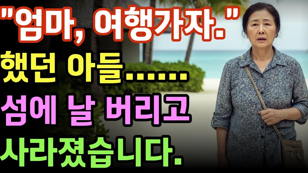 엄마 여행가자, 했던 아들    섬에 날 버리고 사라졌습니다