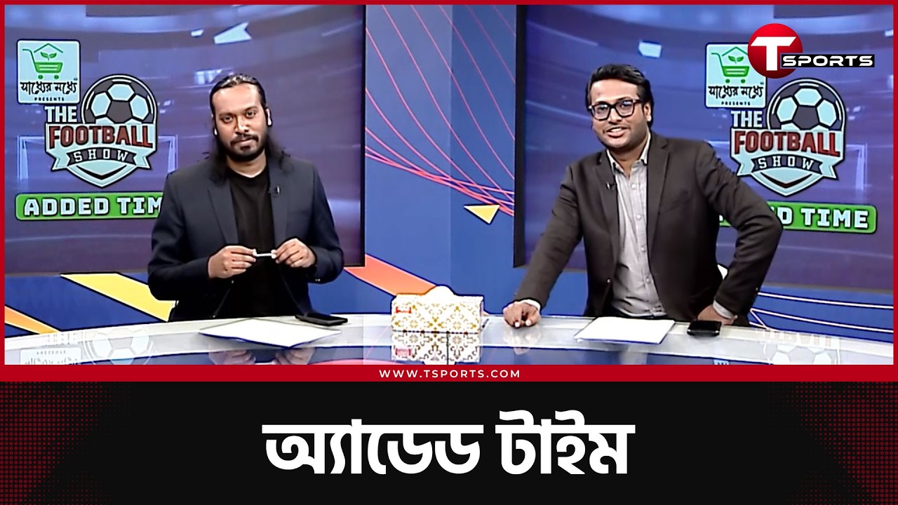 ভিনির সাম্বা, বোদোর রুপকথা, সেহরি আর চ্যাম্পিয়নস লিগ |  Added Time | T Sports Football