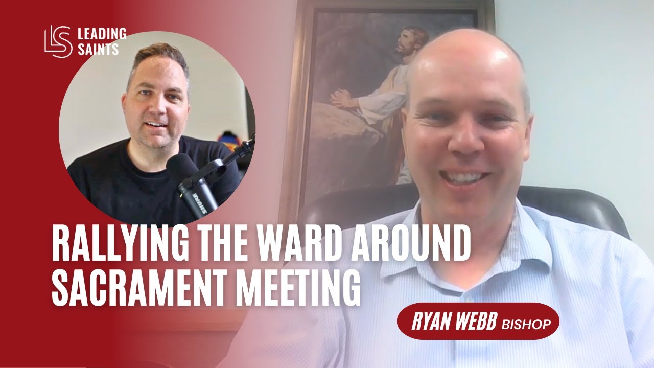 Rallying the Ward Around Sacrament Meeting | A How I Lead Interview with Ryan Webb