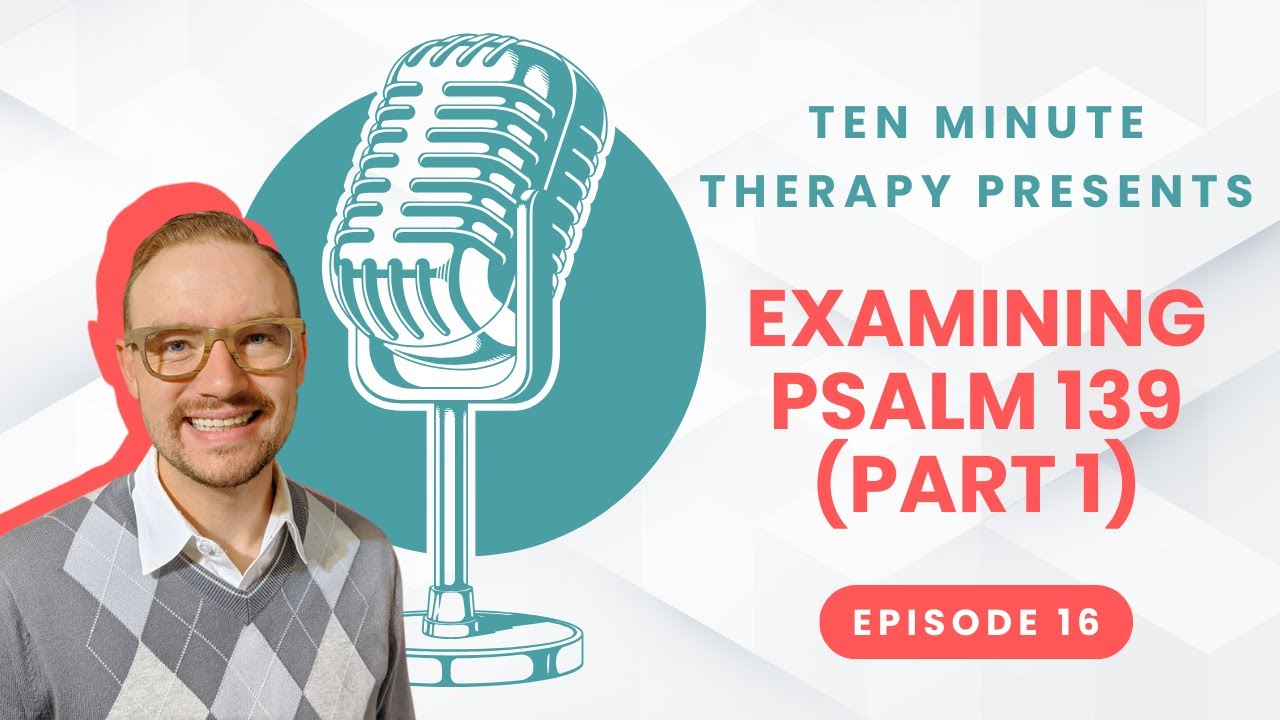 Examining Psalm 139 Part 1 | Ten Minute Therapy
