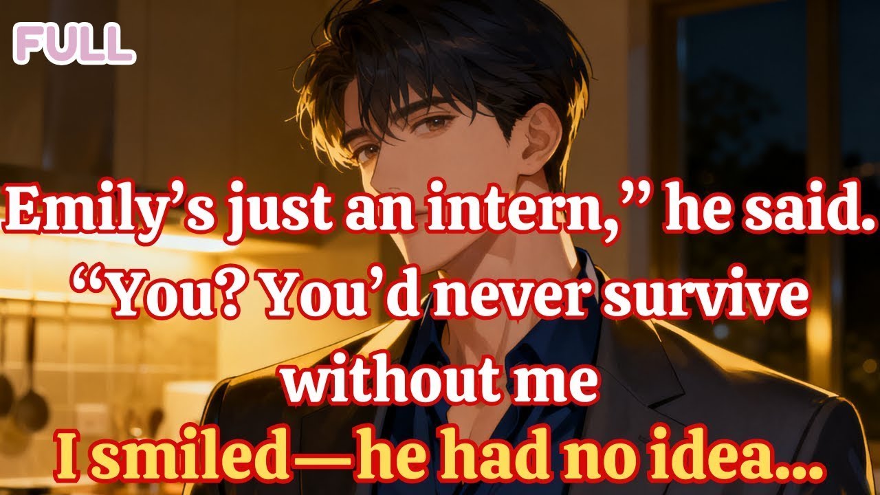 “Emily’s just an intern,” he said  “You You’d never survive without me ” I smiled—he had no idea