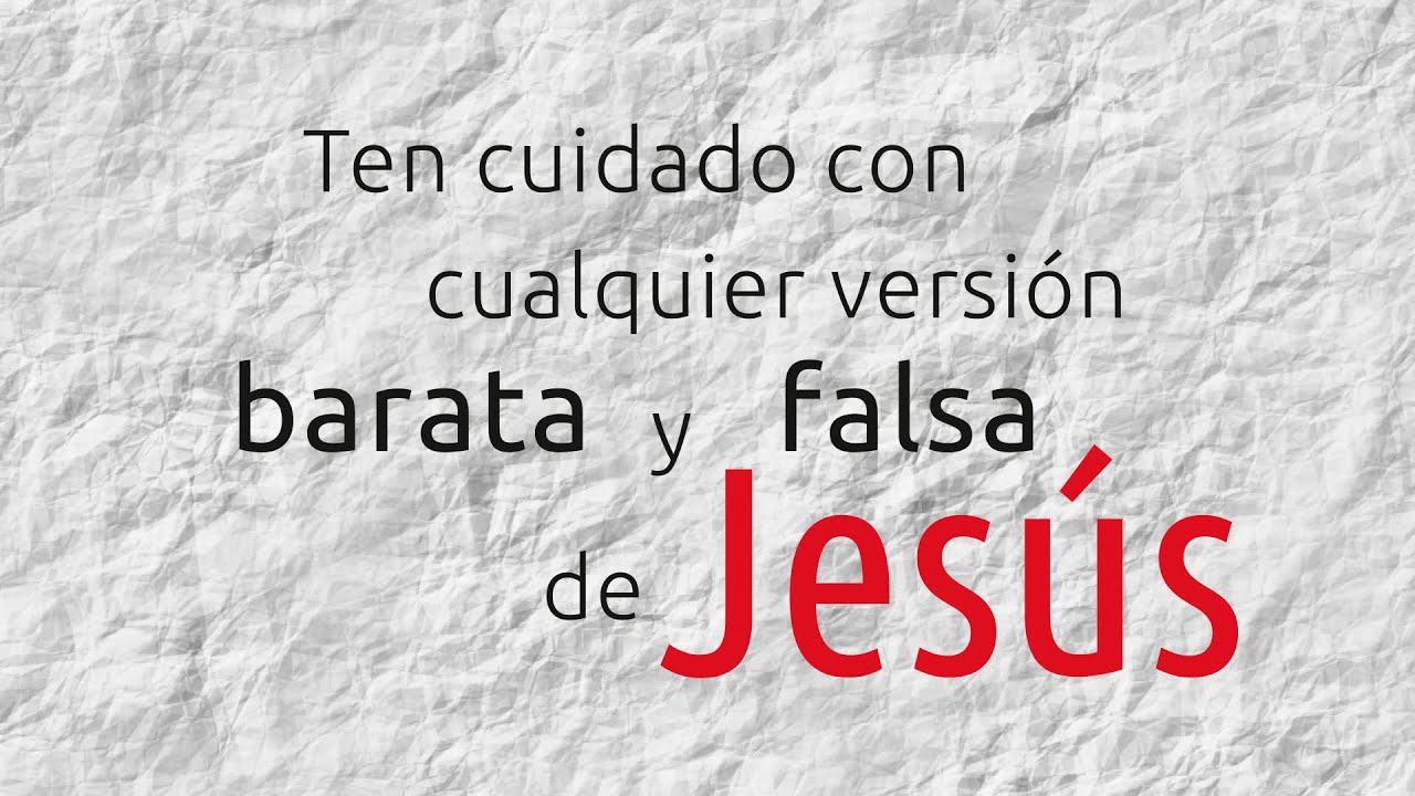 Ten cuidado con cualquier versión barata y falsa de Jesús