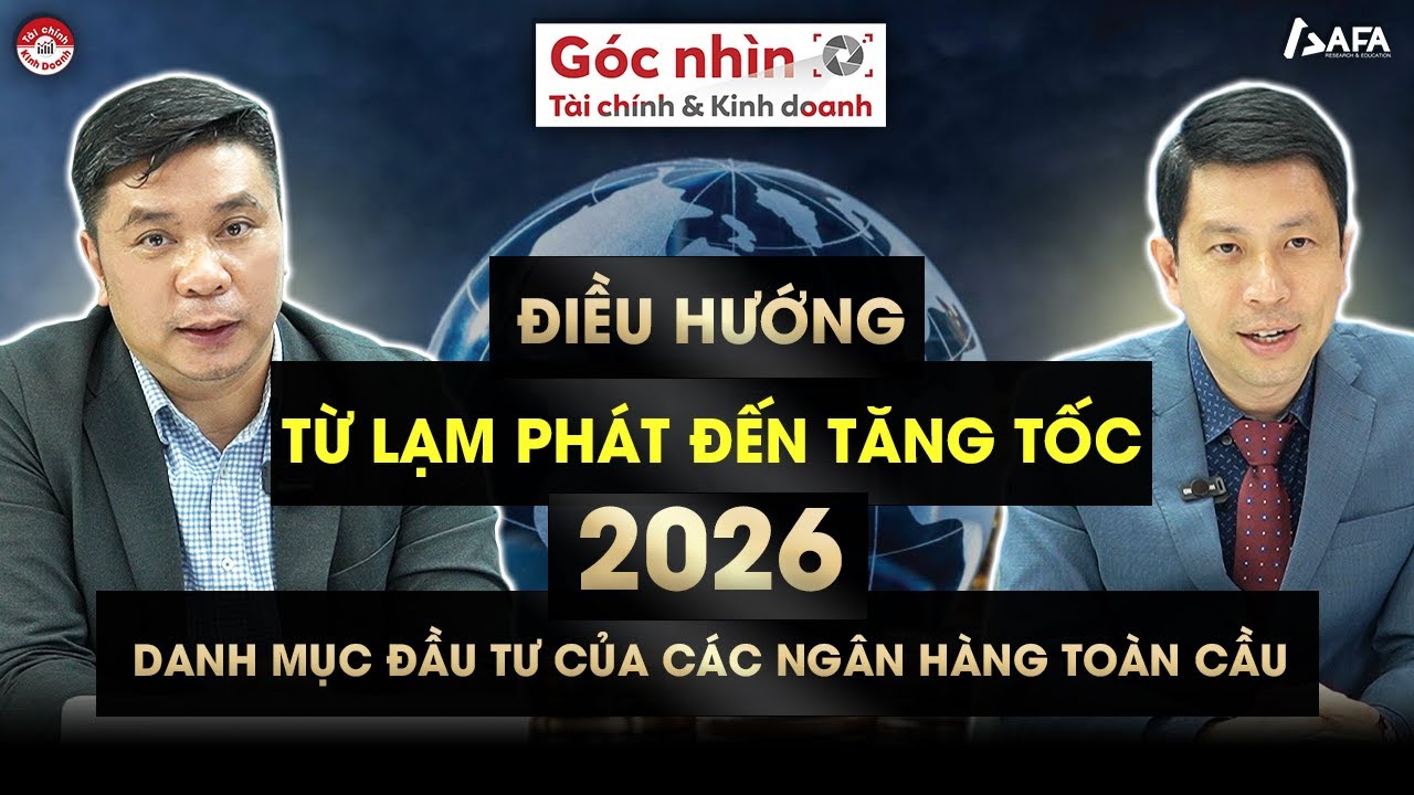 ĐIỀU HƯỚNG TỪ LẠM PHÁT ĐẾN TĂNG TỐC 2026: DANH MỤC ĐẦU TƯ CỦA CÁC NGÂN HÀNG TOÀN CẦU | Góc nhìn TCKD