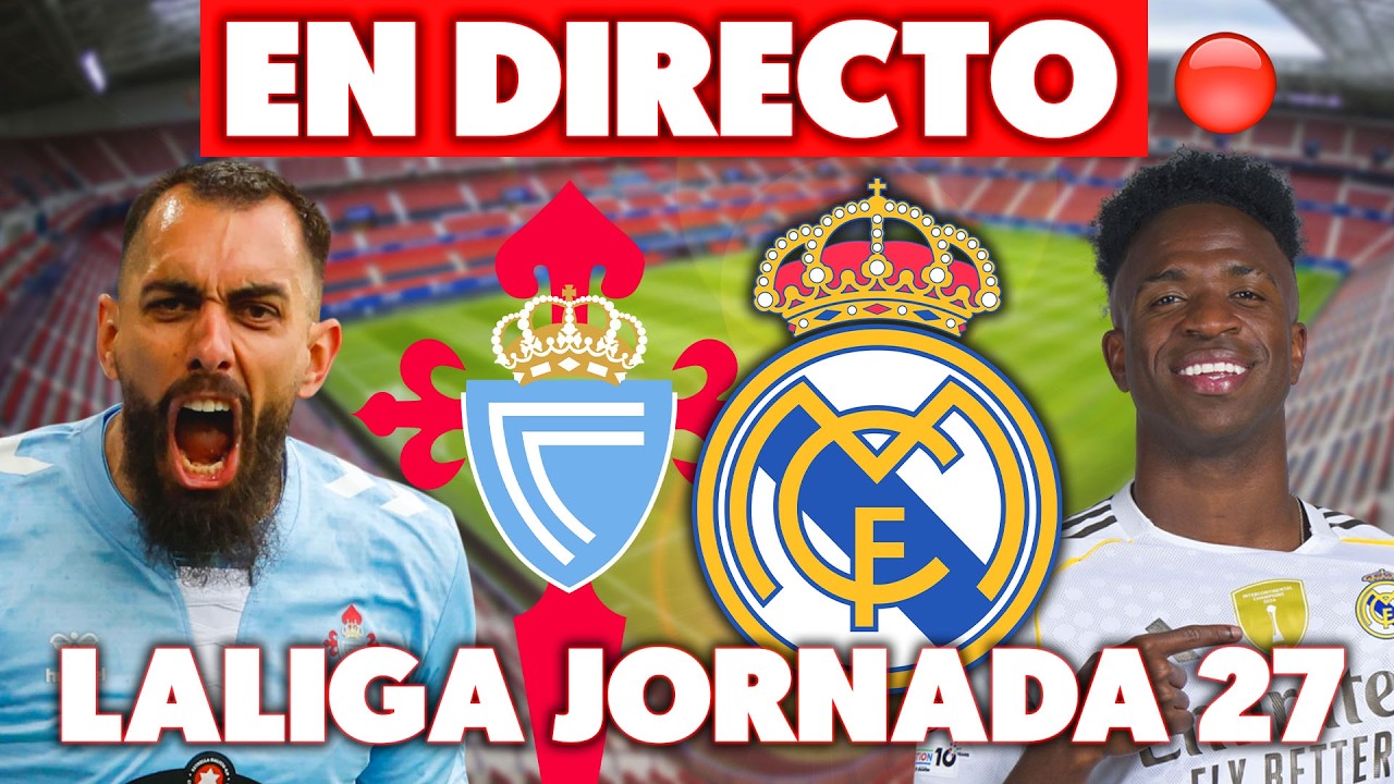 🔴CELTA DE VIGO vs REAL MADRID EN DIRECTO · LALIGA JORNADA 27 EN VIVO · MADRIDISTA REACCIONANDO