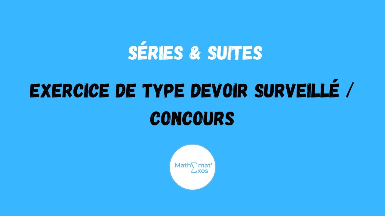 EXERCICE DE TYPE DEVOIR SURVEILLÉ / CONCOURS SUR LES SÉRIES & SUITES