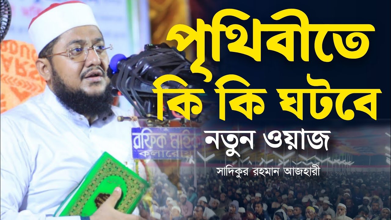 পৃথিবীতে কি কি ঘটবে নতুন ওয়াজ সাদিকুর রহমান আজহারী Sadikur Rahman Azhari Waz