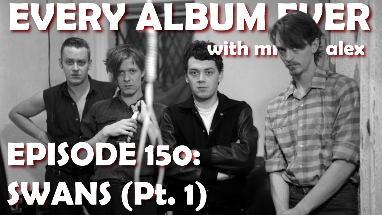 Every Album Ever | Episode 150: Swans (Pt. 1)