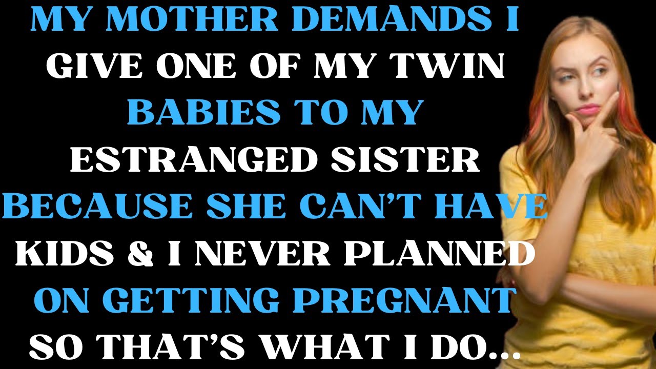 My mother demands I give one of my twin babies to my estranged sister because she can't have kids