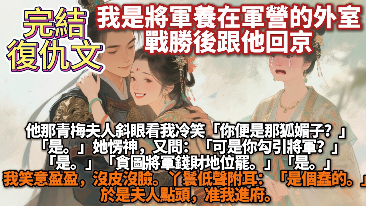 完結復仇文：我是養在軍營的外室，戰勝後跟他回京。他那青梅夫人斜眼看我冷笑「你便是那狐媚子？」「是。」她愣神，又問：「可是你勾引將軍？」「是。」「貪圖將軍錢財地位罷。」「是。」我笑意盈盈，沒皮沒臉。