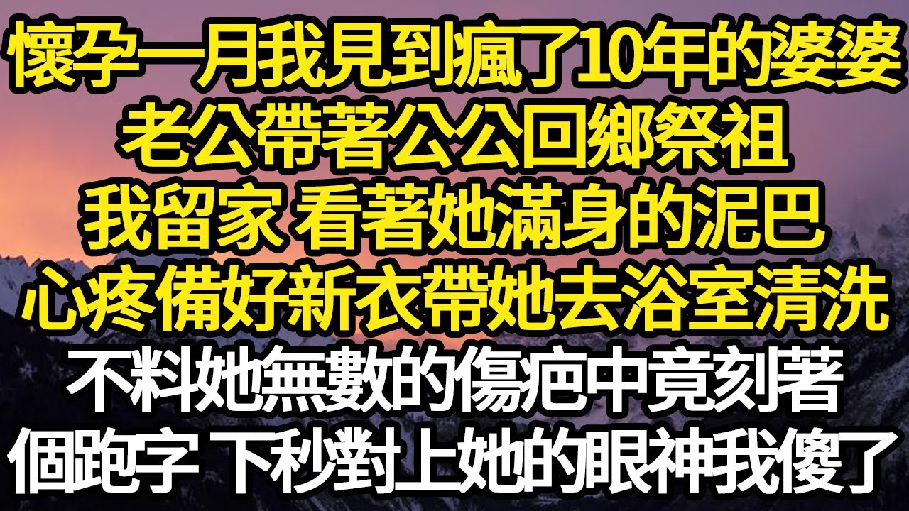 懷孕一月我見到瘋了10年的婆婆，老公帶著公公回鄉祭祖，我留家 看著她滿身的泥巴，我心疼備好新衣帶她去浴室清洗，不料她無數的傷疤中竟刻著，一個跑字下秒對上她的眼神我傻了#故事#悬疑#人性#刑事#人生故事