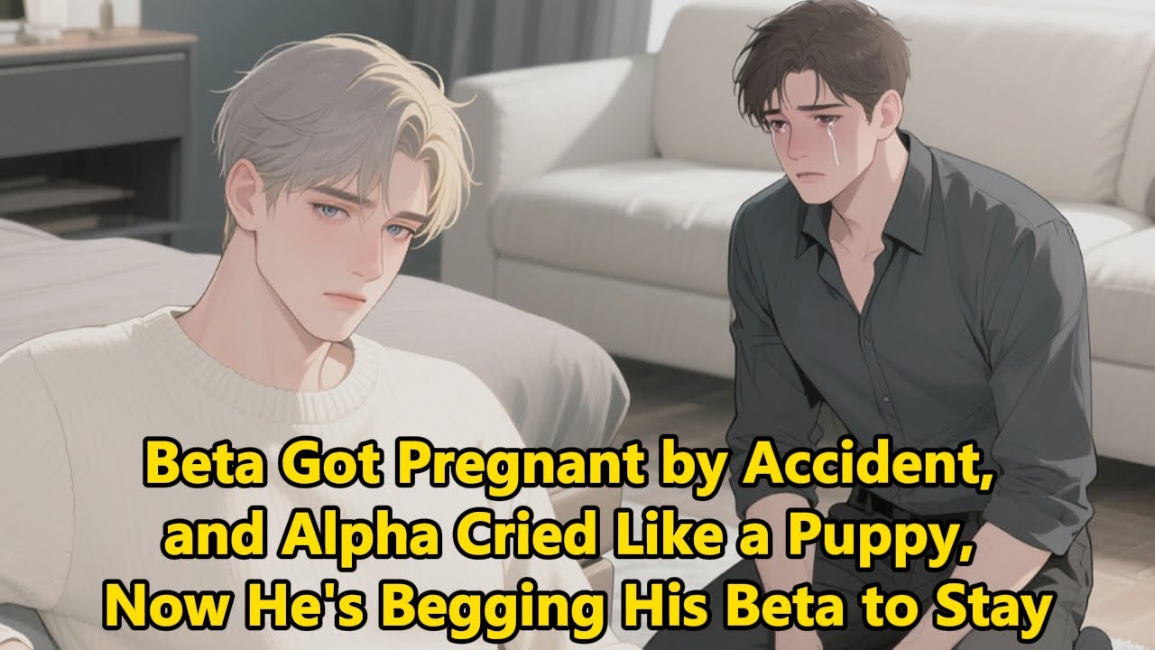 Beta Got Pregnant by Accident, and Alpha Cried Like a Puppy, Now He's Begging His Beta to Stay