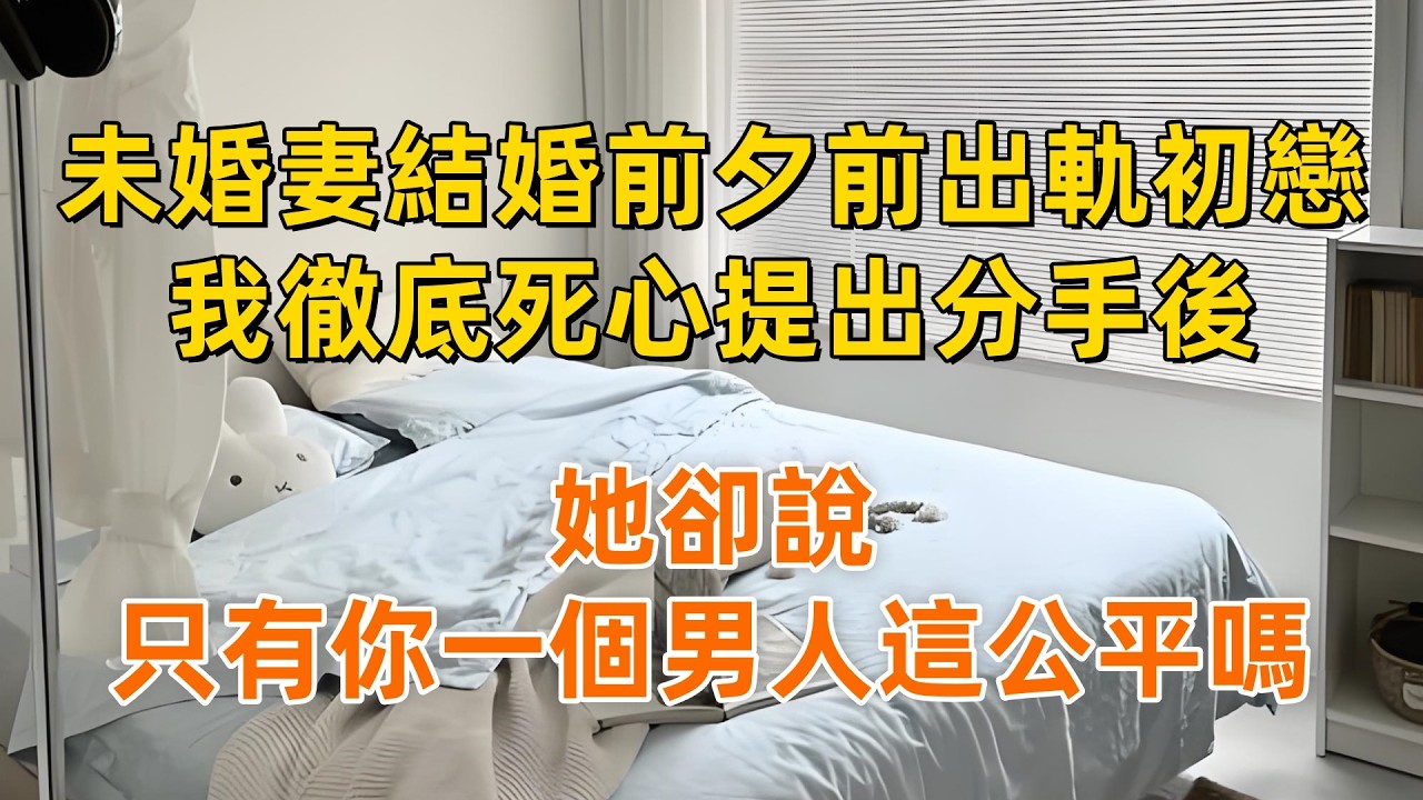 未婚妻結婚前夕前出軌初戀，我徹底死心提出分手後，她卻說：只有你一個男人這公平嗎？