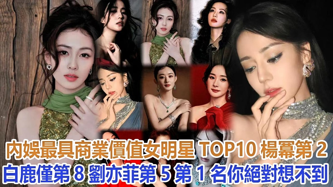 內娛最具商業價值女明星TOP10：楊冪第2、白鹿僅第8、劉亦菲第5，第1名你絕對想不到#楊冪#白鹿#劉亦菲#迪麗熱巴