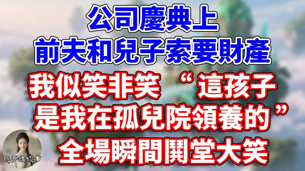 公司慶典上，前夫和兒子索要財產，我似笑非笑：這孩子是我在孤兒院領養的，全場瞬間鬨堂大笑#情感故事 #小說 #家庭故事