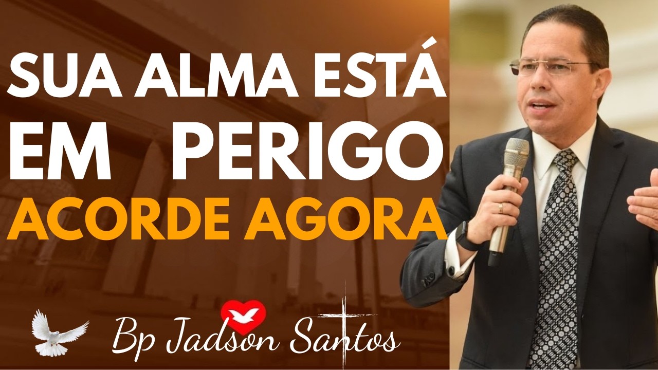 A SUA ALMA ESTÁ EM PERIGO? ACORDE ANTES QUE SEJA TARDE | Bp Jadson Santos