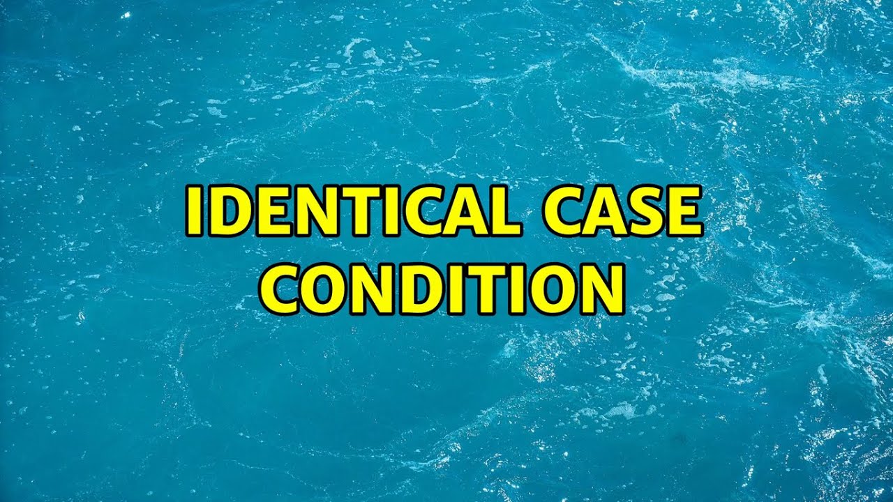 Identical case condition (2 Solutions!!)