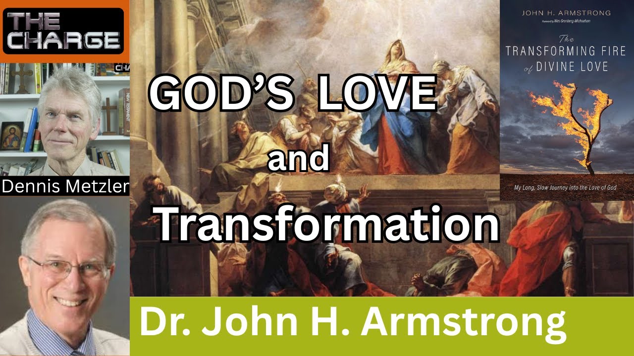 The Transforming Fire of God's Love: Scripture, Theology, & Application with Dr. John H. Armstrong