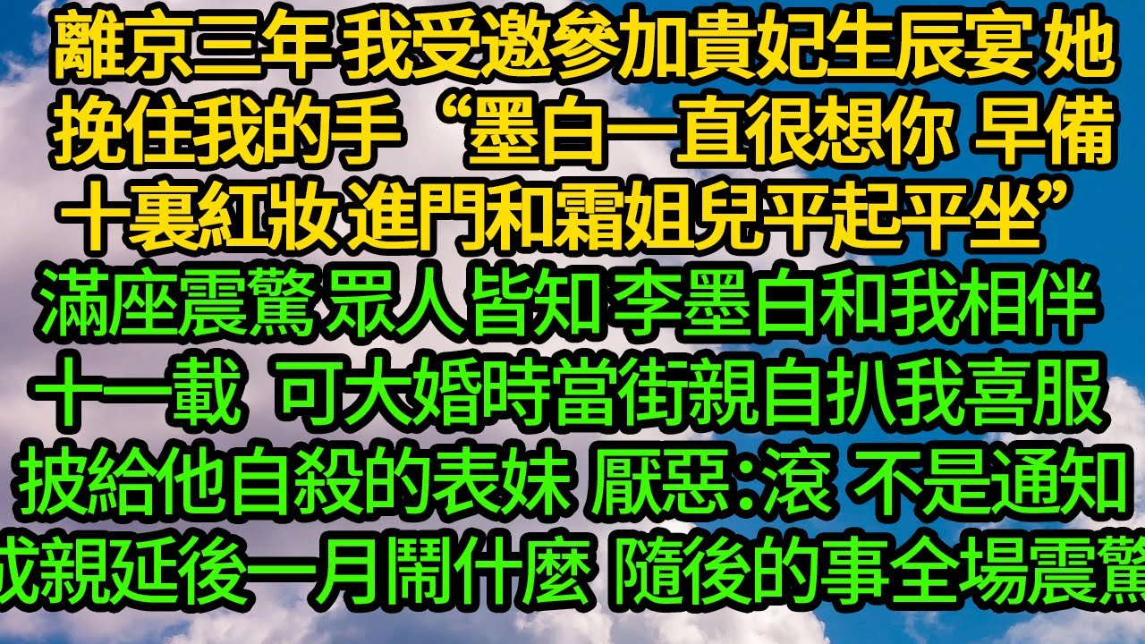 離京三年 我受邀參加貴妃生辰宴，她急切挽住我的手“墨白一直很想你早備十裏紅妝 進門和霜姐兒平起平坐”滿座震驚 眾人皆知李墨白和我相伴十一載 可大婚時他為表妹 當街親自扒我喜服