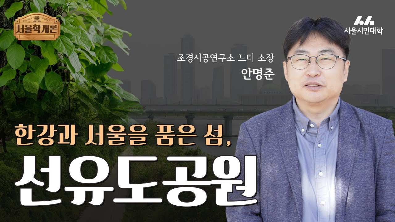 [서울학개론]한강과 서울을 품은 섬, 선유도공원 | 안명준 소장