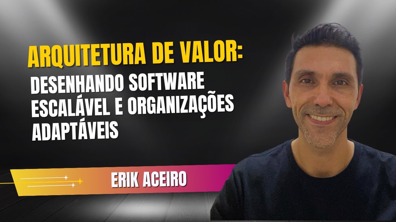 Arquitetura de Valor: Desenhando software escalável e organizações adaptáveis - com Erik Aceiro