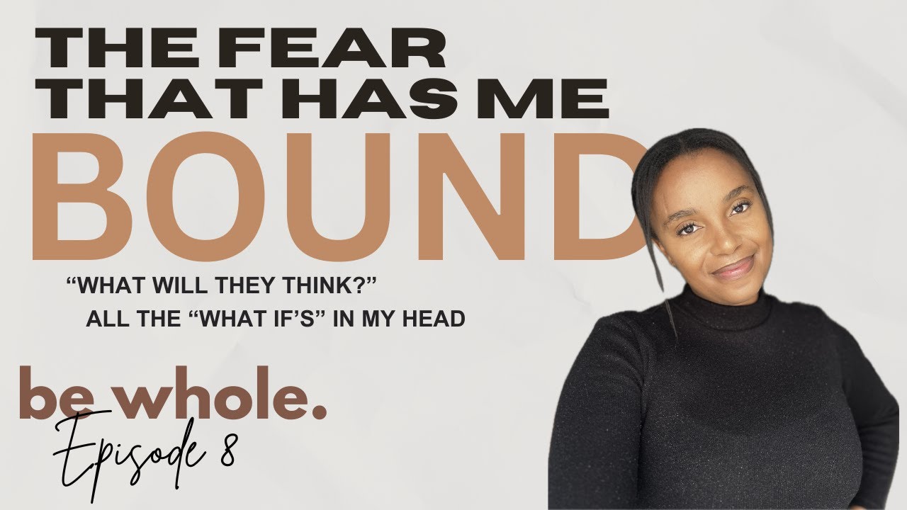 Be Whole - Ep 8: The Fear that has me Bound // What will they think?