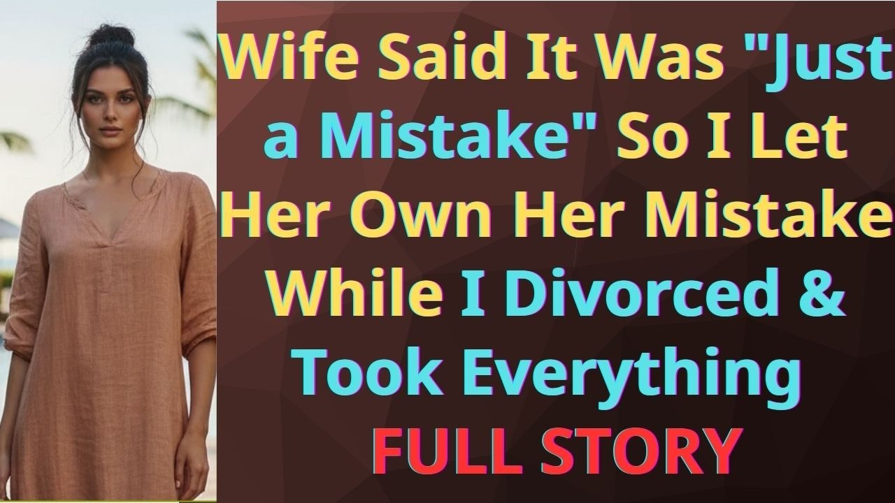 Wife Said It Was “Just a Mistake” So I Let Her Own Her Mistake While I Divorced & Took Everything