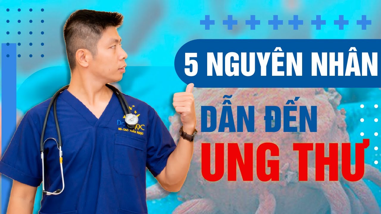 5 Nhóm Nguyên Nhân Chính Dẫn Đến Ung Thư Bạn Nên Biết Sớm Nhất Có Thể | Dr Ngọc