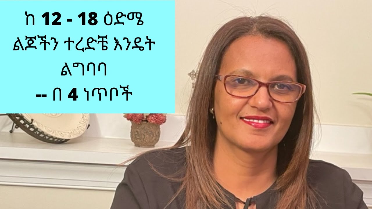 ከ 12 - 18 ዕድሜ ያሉ ልጆችን እንዴት ተረድቼ ልግባባ -- በ 4 ነጥቦች #Family #kids # Ethiopian #Habesha
