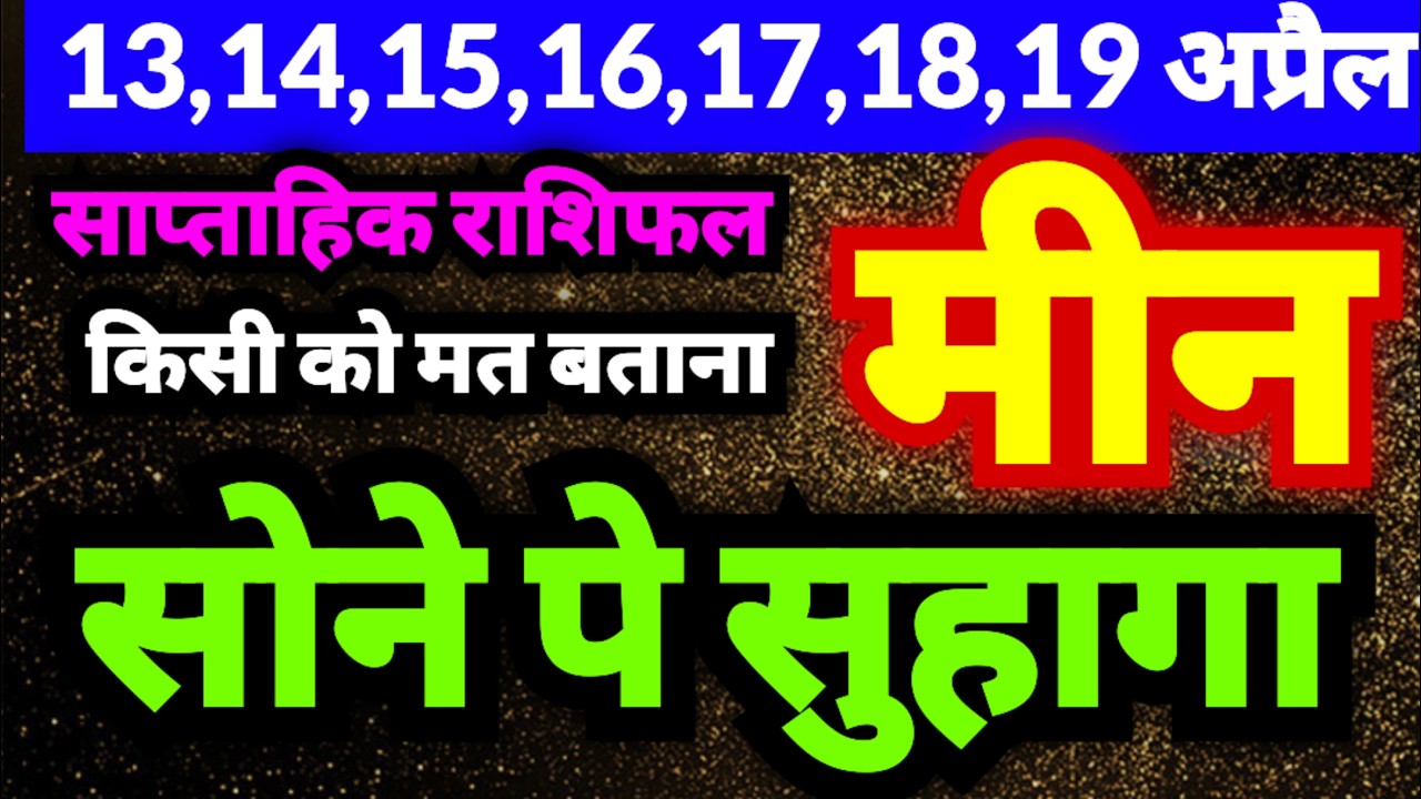 मीन राशि 13,14,15,16,17,18,19 अप्रैल 2026 | सोने पे सुहागा | किसी को मत बताना ये बात...