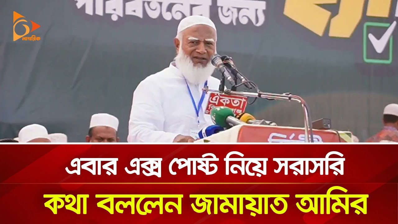 এবার এক্স পোষ্ট নিয়ে সরাসরি কথা বললেন জামায়াত আমির | Nagorik TV
