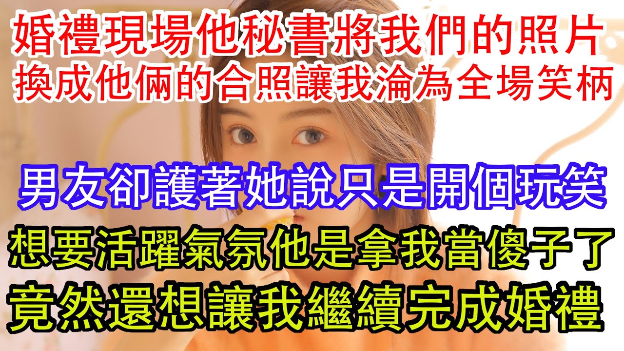 婚禮現場他秘書將我們的照片，換成他倆的合照讓我淪為全場笑柄，男友卻護著她說只是開個玩笑，想要活躍氣氛他這是拿我當傻子了，竟然還想讓我繼續完成婚禮。