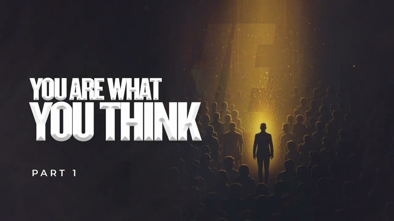 YOU ARE WHAT YOU THINK, PART 1
