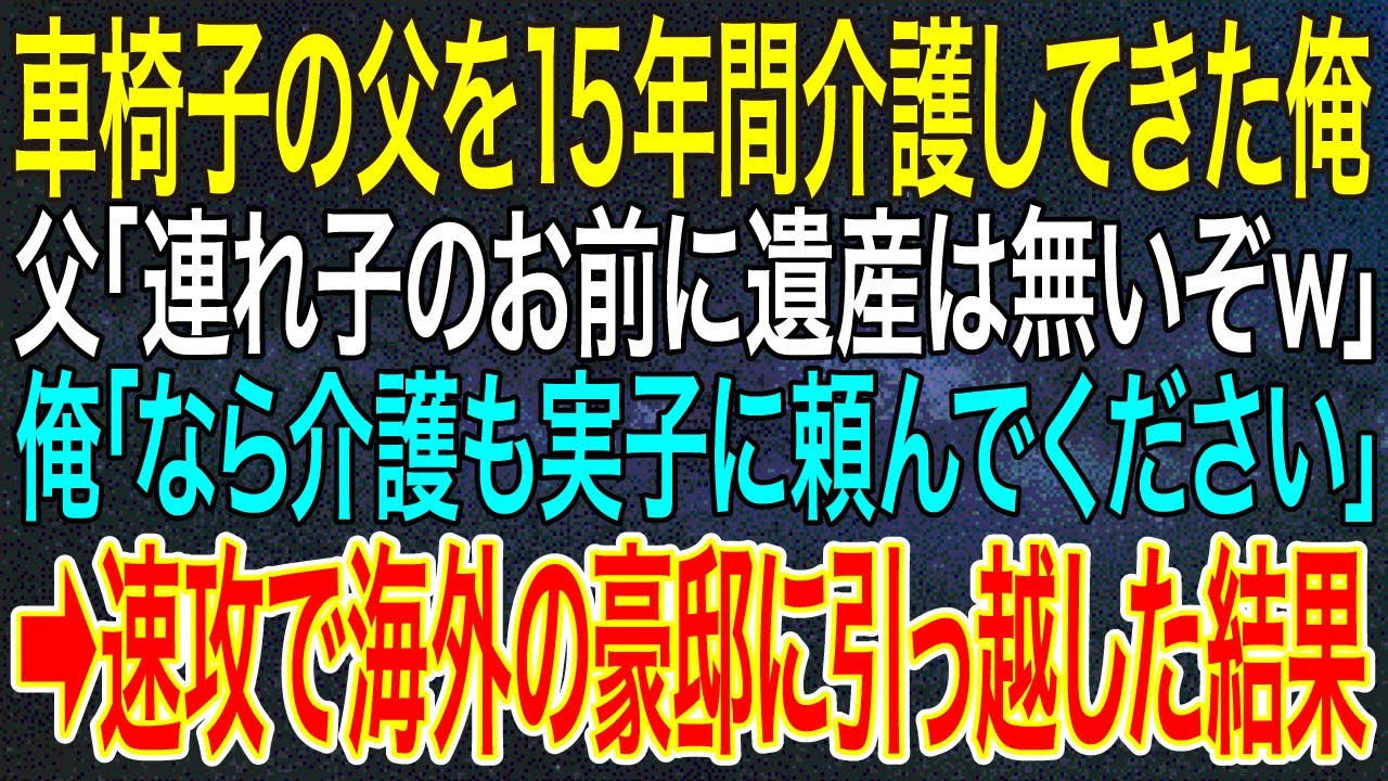 【感動する話】車椅子の父を15年間介護してきた俺。父「連れ子のお前に遺産は無いぞｗ」俺「なら介護も実子に頼んでください」➡速攻で海外の豪邸に引っ越した結果【スカッと】