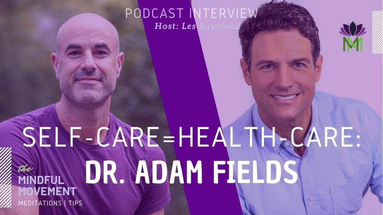 Self-Care is the Best Health Care / Interview with Dr. Adam Fields / Mindful Movement